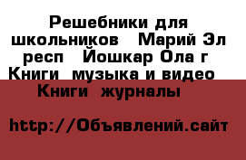 Решебники для школьников - Марий Эл респ., Йошкар-Ола г. Книги, музыка и видео » Книги, журналы   